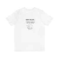 Sorry I'm late, I came as soon as my cat let me - Unisex T-Shirt